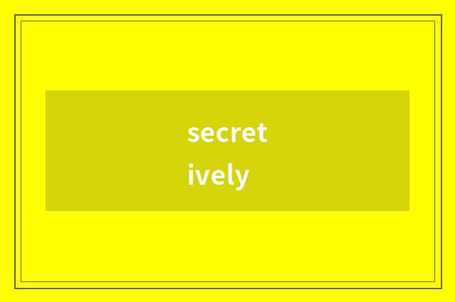 secretively