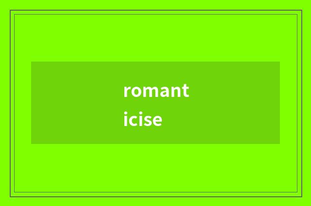 romanticise