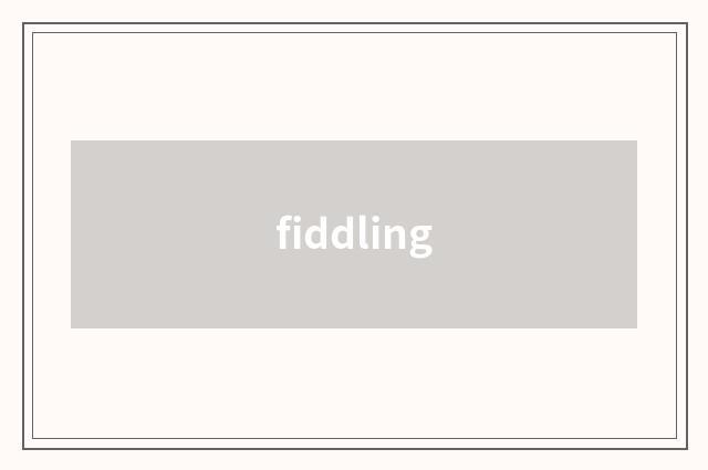 fiddling