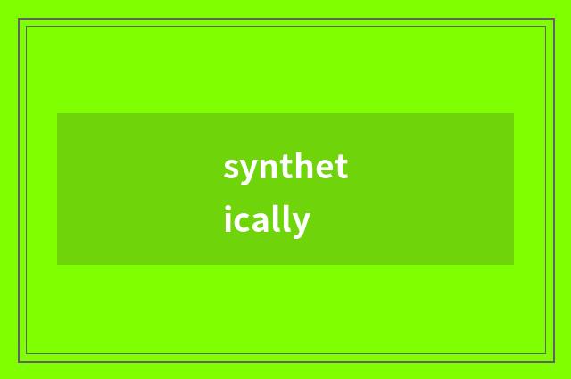 synthetically