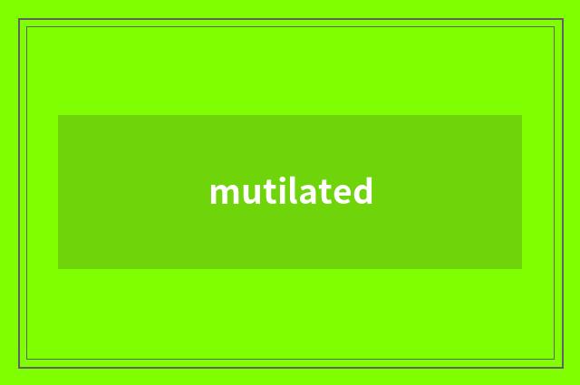 mutilated