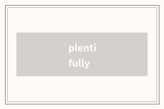 plentifully