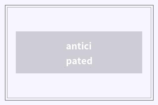 anticipated