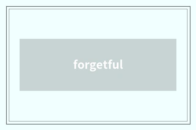forgetful