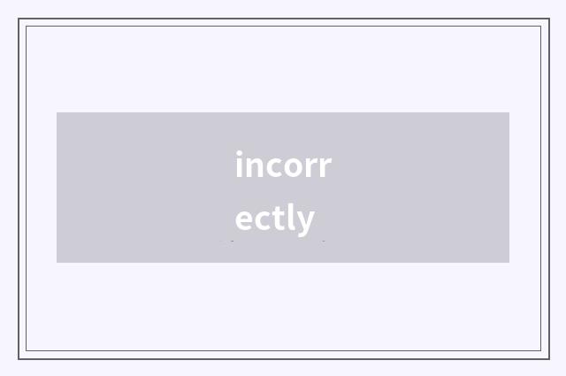 incorrectly