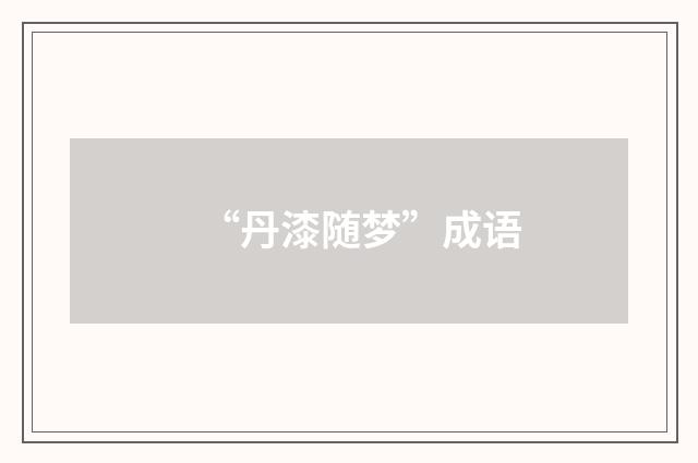 “丹漆随梦”成语