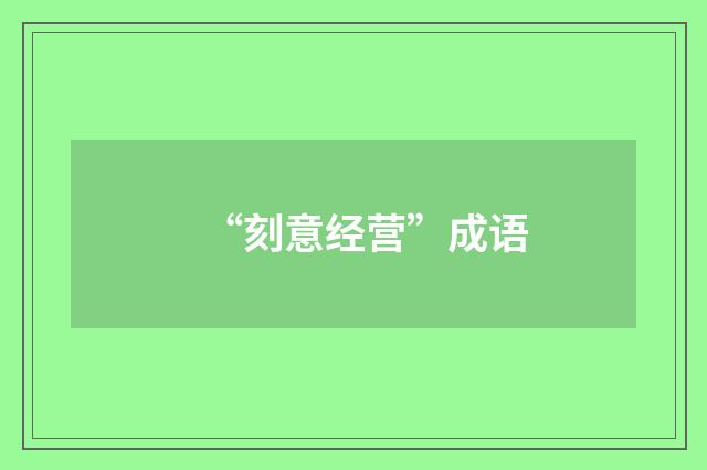 “刻意经营”成语