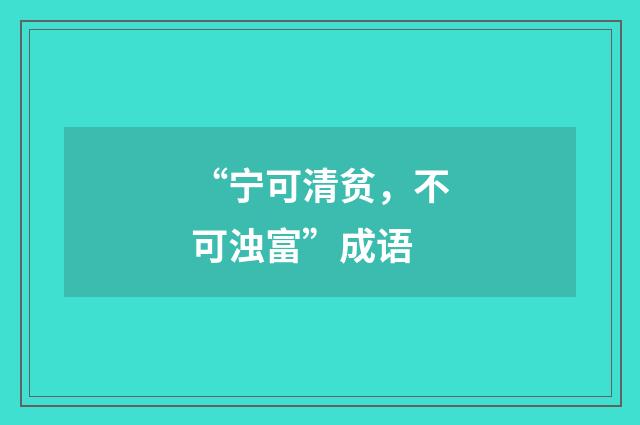 “宁可清贫,不可浊富”成语