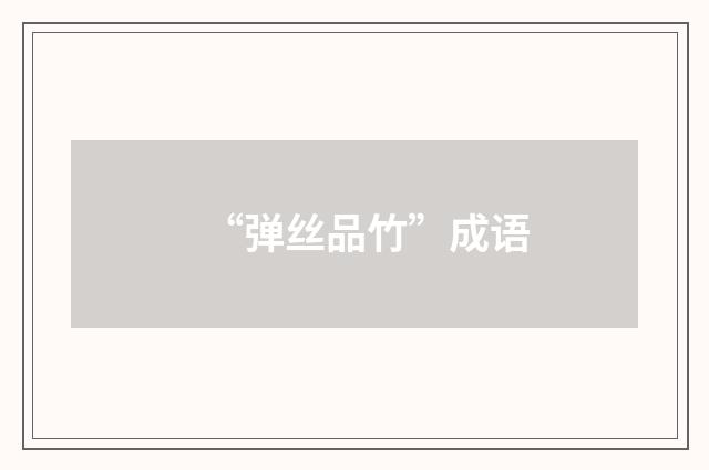 “弹丝品竹”成语