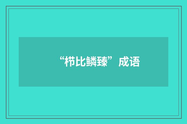 “栉比鳞臻”成语