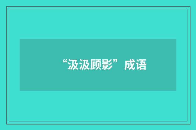 “汲汲顾影”成语
