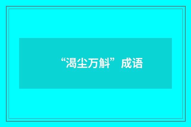 “渴尘万斛”成语