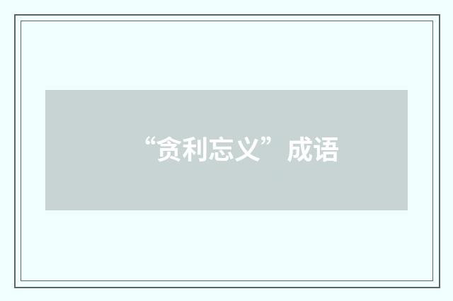“贪利忘义”成语