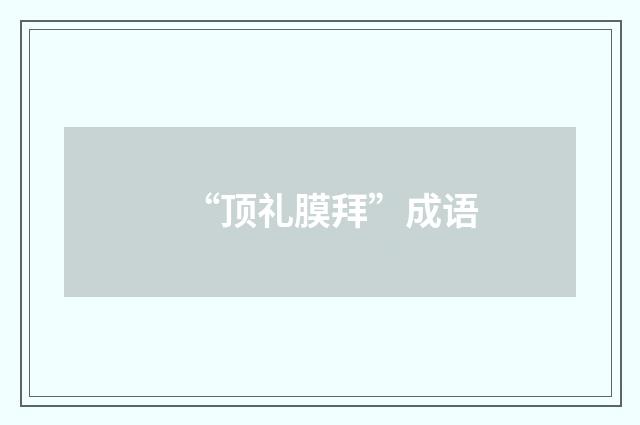 “顶礼膜拜”成语
