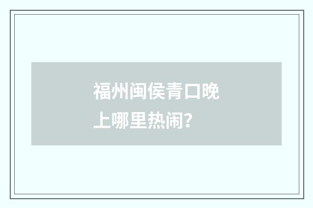 福州闽侯青口晚上哪里热闹?
