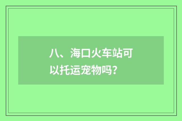 八、海口火车站可以托运宠物吗?