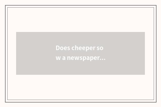 Does cheeper sow a newspaper to live is little common sense brief?