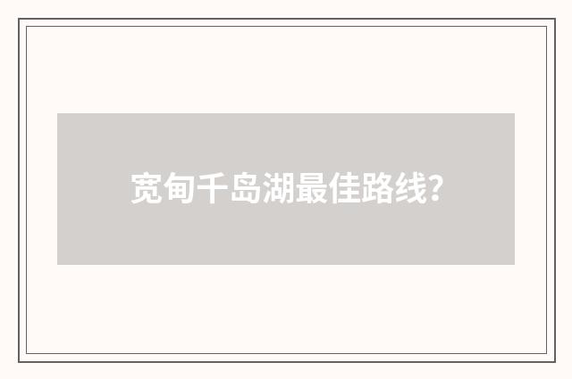 宽甸千岛湖最佳路线?