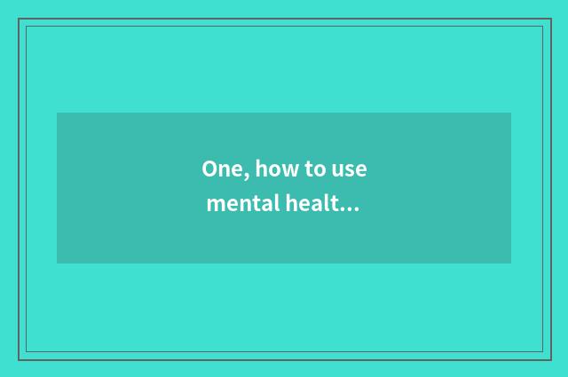 One, how to use mental health of undergraduate of dredge of humanitarian conside