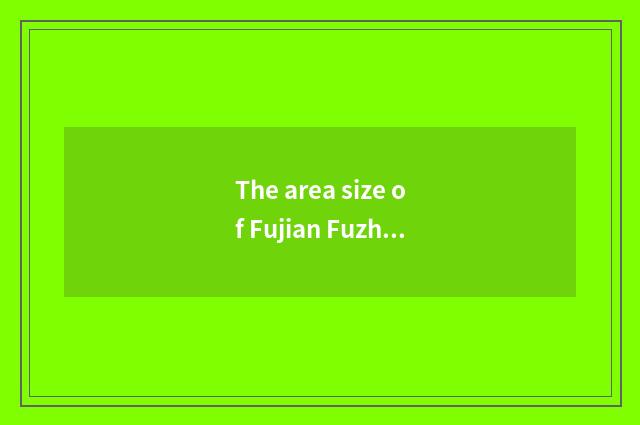 The area size of Fujian Fuzhou?