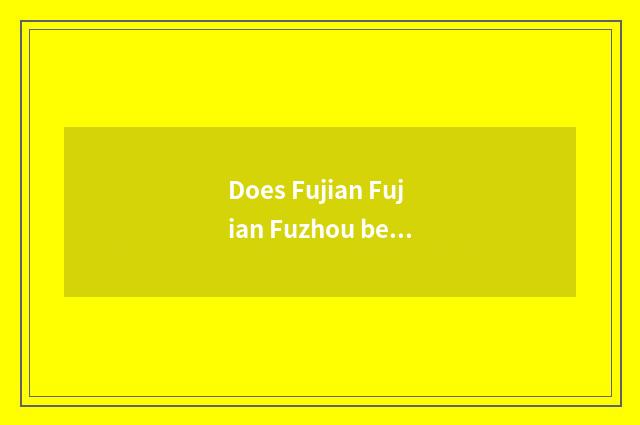 Does Fujian Fujian Fuzhou belong to southeast direction?