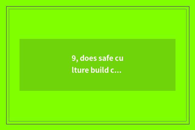 9, does safe culture build content?