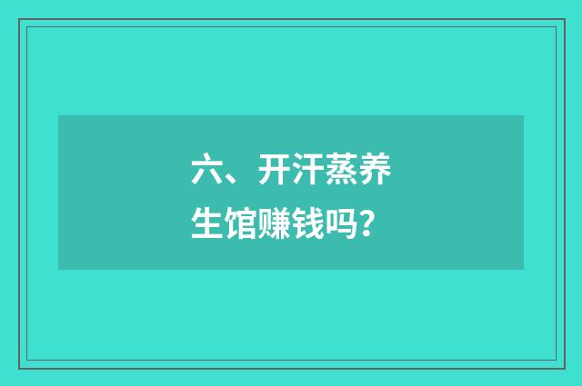 六、开汗蒸养生馆赚钱吗？