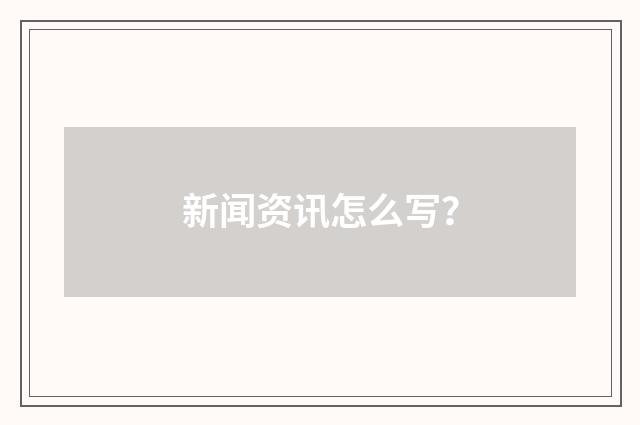 新闻资讯怎么写?