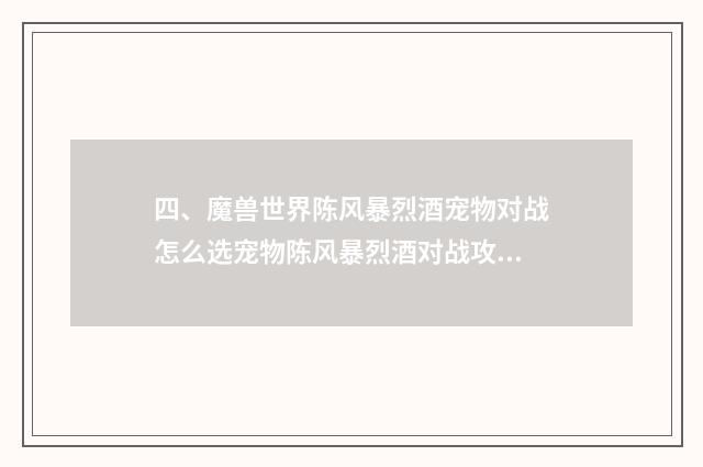 四、魔兽世界陈风暴烈酒宠物对战怎么选宠物陈风暴烈酒对战攻略?