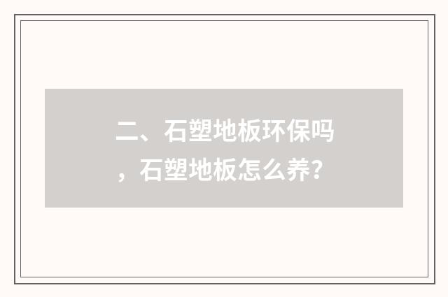 二、石塑地板环保吗，石塑地板怎么养？