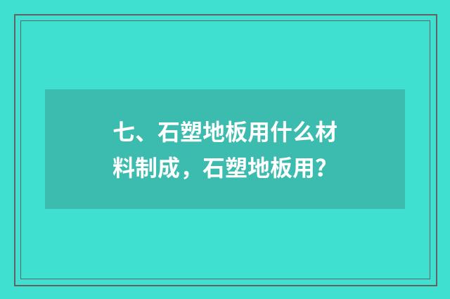 七、石塑地板用什么材料制成，石塑地板用？