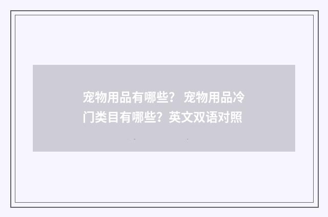 宠物用品有哪些? 宠物用品冷门类目有哪些?英文双语对照