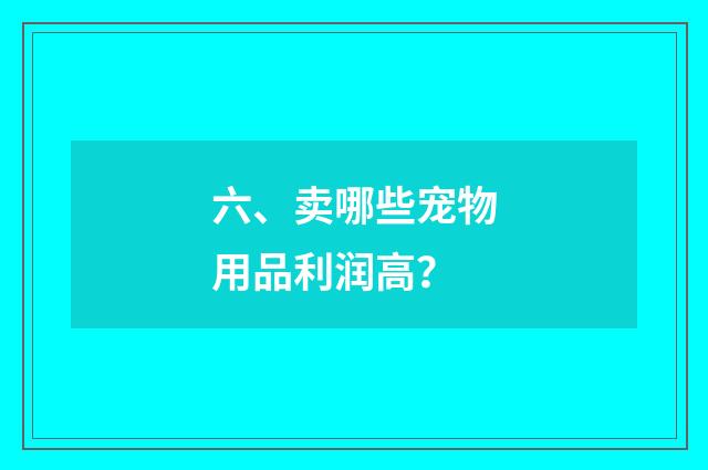 六、卖哪些宠物用品利润高?