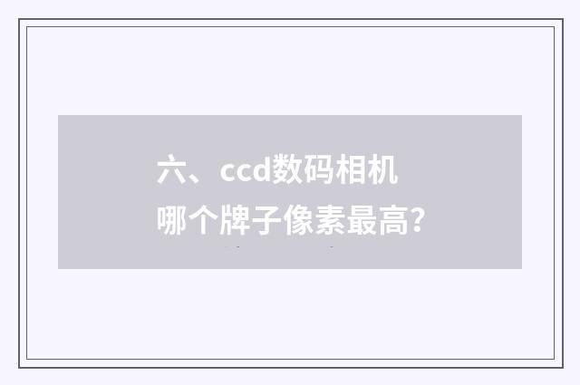 六、ccd数码相机哪个牌子像素最高?