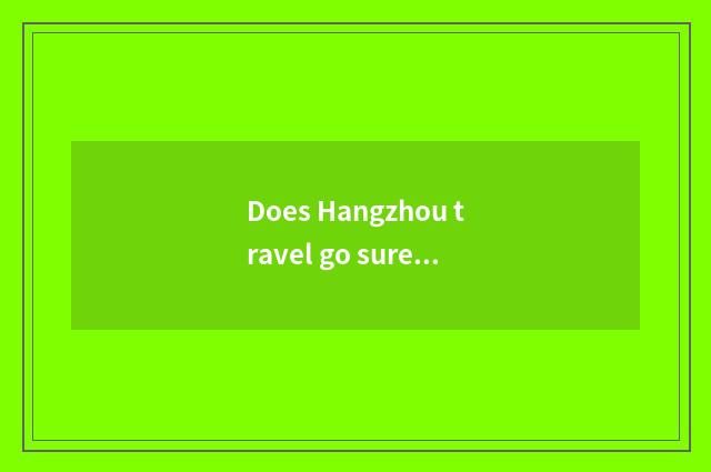 Does Hangzhou travel go surely tourist attraction?