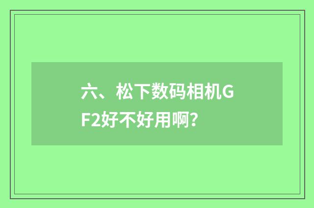 六、松下数码相机GF2好不好用啊?