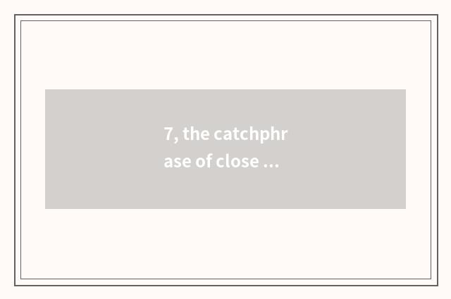 7, the catchphrase of close nature?