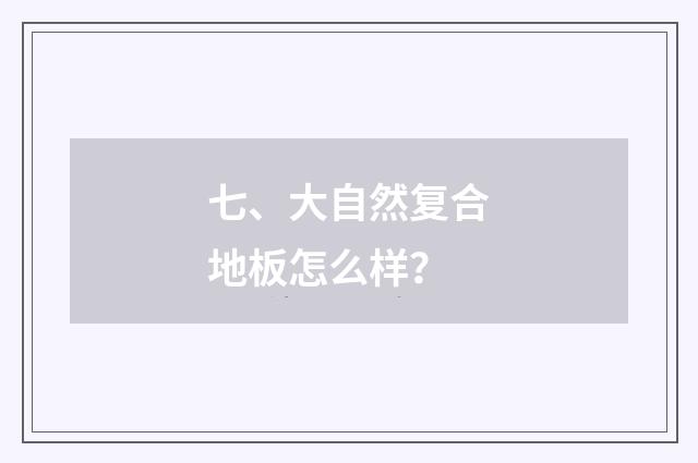 七、大自然复合地板怎么样?