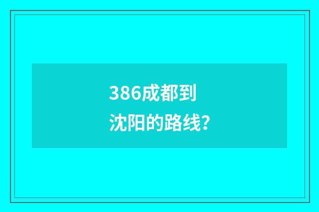 386成都到沈阳的路线？