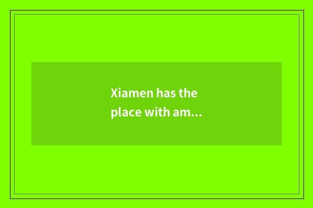 Xiamen has the place with amused what, xiamen travel strategy?