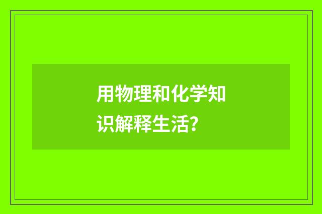用物理和化学知识解释生活?