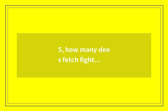 5, how many does fetch fight Luo You play to have to play?
