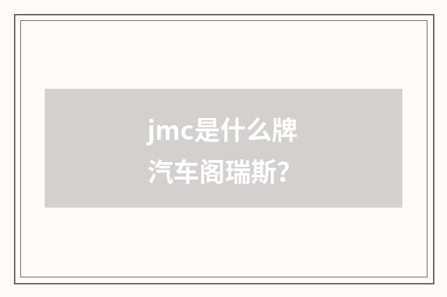jmc是什么牌汽车阁瑞斯?