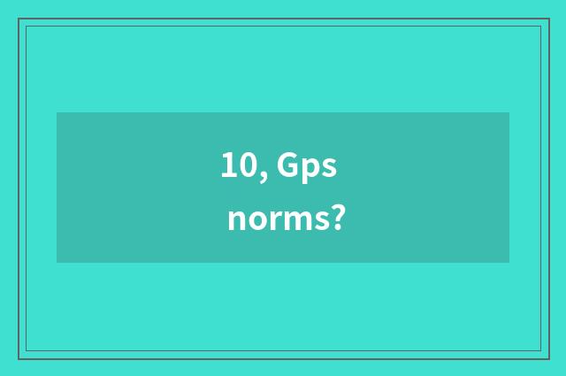 10, Gps norms?