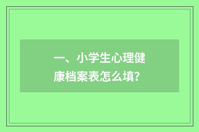 一、小学生心理健康档案表怎么填?