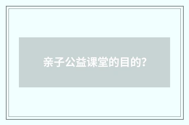 亲子公益课堂的目的?