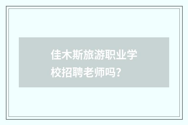 佳木斯旅游职业学校招聘老师吗?