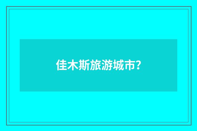 佳木斯旅游城市？