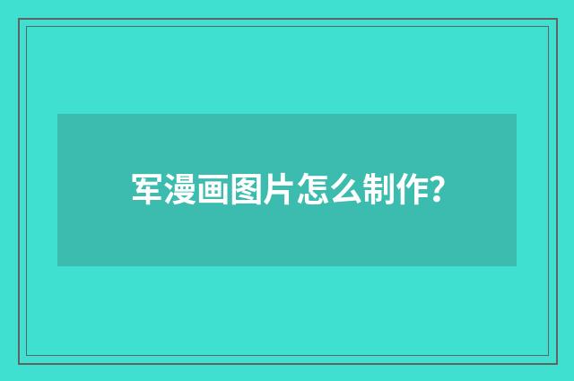 军漫画图片怎么制作?