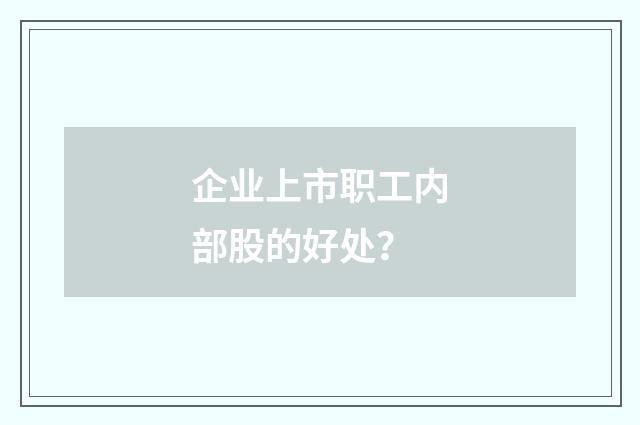 企业上市职工内部股的好处?